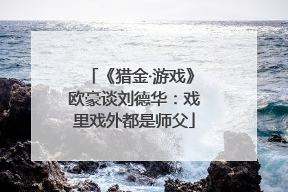 《猎金·游戏》欧豪谈刘德华：戏里戏外都是师父