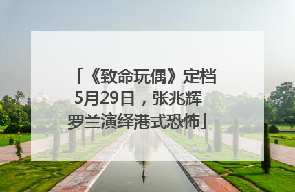 《致命玩偶》定档5月29日，张兆辉罗兰演绎港式恐怖