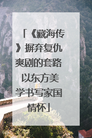 《藏海传》摒弃复仇爽剧的套路 以东方美学书写家国情怀