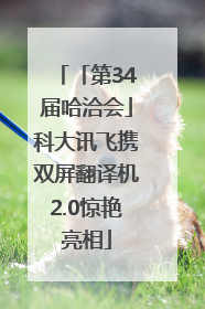 「第34届哈洽会」科大讯飞携双屏翻译机2.0惊艳亮相