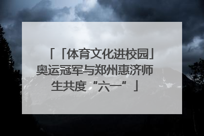 「体育文化进校园」奥运冠军与郑州惠济师生共度“六一”