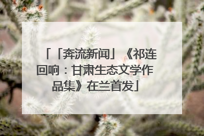 「奔流新闻」《祁连回响：甘肃生态文学作品集》在兰首发
