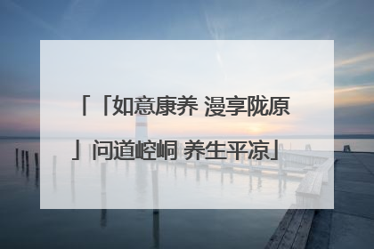 「如意康养 漫享陇原」问道崆峒 养生平凉