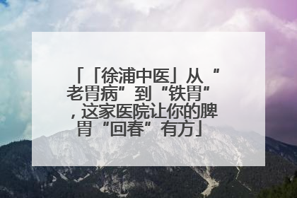 「徐浦中医」从“老胃病”到“铁胃”，这家医院让你的脾胃“回春”有方