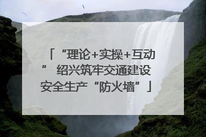 “理论+实操+互动” 绍兴筑牢交通建设安全生产“防火墙”