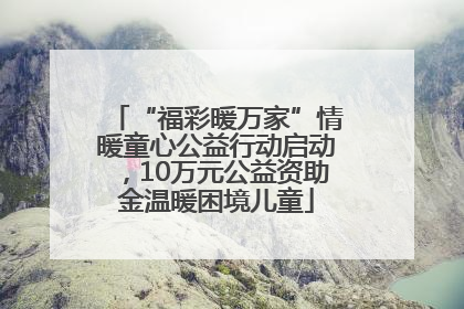 “福彩暖万家”情暖童心公益行动启动，10万元公益资助金温暖困境儿童