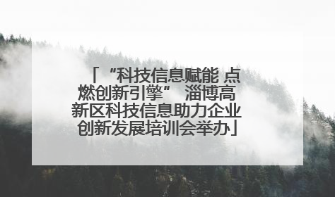 “科技信息赋能 点燃创新引擎” 淄博高新区科技信息助力企业创新发展培训会举办