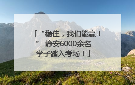 “稳住，我们能赢！” 静安6000余名学子踏入考场！