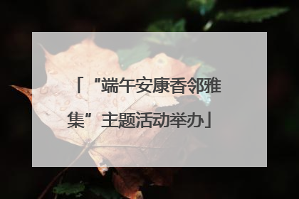 “端午安康香邻雅集”主题活动举办
