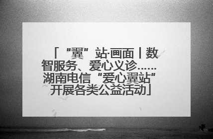 “翼”站·画面丨数智服务、爱心义诊……湖南电信“爱心翼站” 开展各类公益活动