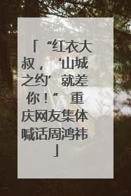 “红衣大叔，‘山城之约’就差你！” 重庆网友集体喊话周鸿祎