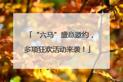 “六马”盛意邀约，多项狂欢活动来袭！