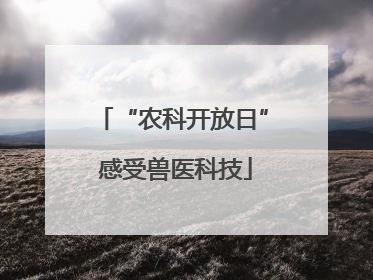 “农科开放日” 感受兽医科技