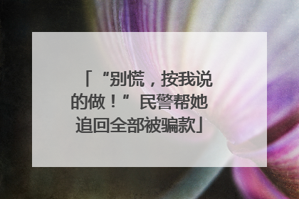 “别慌，按我说的做！”民警帮她追回全部被骗款