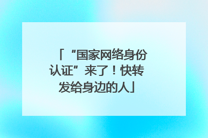 “国家网络身份认证”来了！快转发给身边的人