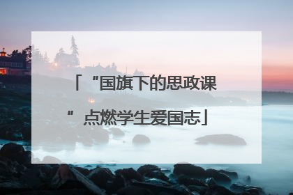 “国旗下的思政课”点燃学生爱国志