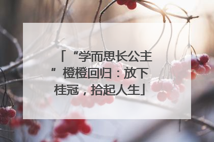 “学而思长公主”橙橙回归：放下桂冠，拾起人生