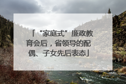 “家庭式”廉政教育会后，省领导的配偶、子女先后表态