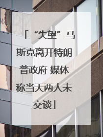 “失望”马斯克离开特朗普政府 媒体称当天两人未交谈