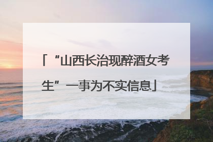 “山西长治现醉酒女考生”一事为不实信息