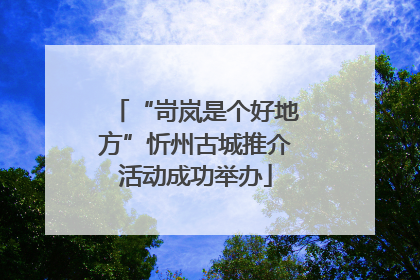 “岢岚是个好地方”忻州古城推介活动成功举办