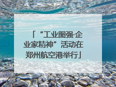“工业图强·企业家精神”活动在郑州航空港举行