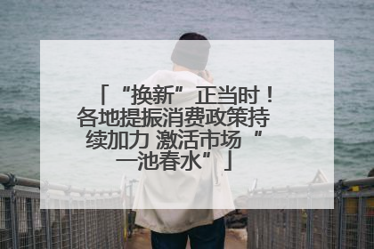 “换新”正当时！各地提振消费政策持续加力 激活市场“一池春水”