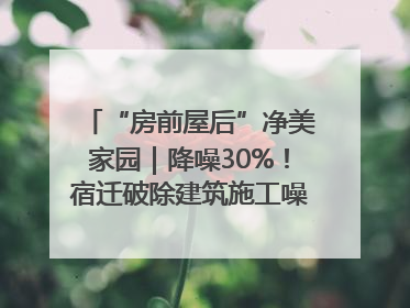 “房前屋后”净美家园｜降噪30%！宿迁破除建筑施工噪声扰民难题