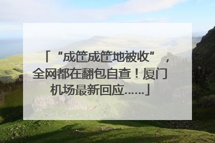 “成筐成筐地被收”，全网都在翻包自查！厦门机场最新回应……