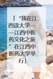 “我在江西读大学——江西中医药文化之旅”在江西中医药大学举行