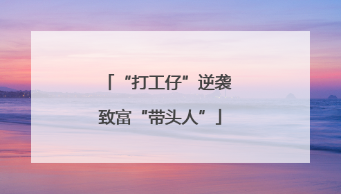 “打工仔”逆袭致富“带头人”