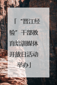 “晋江经验”干部教育培训媒体开放日活动举办