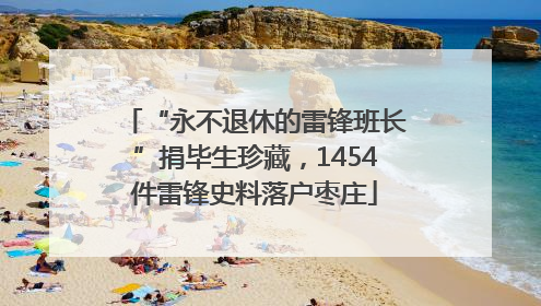 “永不退休的雷锋班长”捐毕生珍藏，1454件雷锋史料落户枣庄