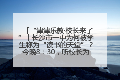 “津津乐教·校长来了”丨长沙市一中为何被学生称为“读书的天堂”？今晚8：30，听校长为你揭秘背后的秘密