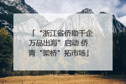 “浙江省侨助千企万品出海”启动 侨青“架桥”拓市场