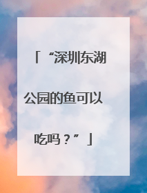 “深圳东湖公园的鱼可以吃吗？”
