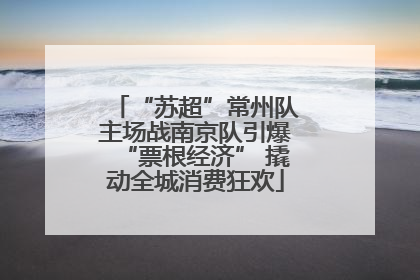 “苏超”常州队主场战南京队引爆“票根经济” 撬动全城消费狂欢