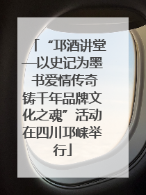 “邛酒讲堂—以史记为墨 书爱情传奇铸千年品牌文化之魂”活动在四川邛崃举行