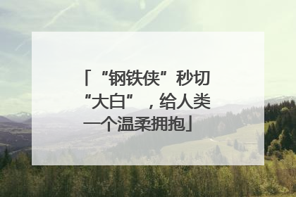 “钢铁侠”秒切“大白”，给人类一个温柔拥抱