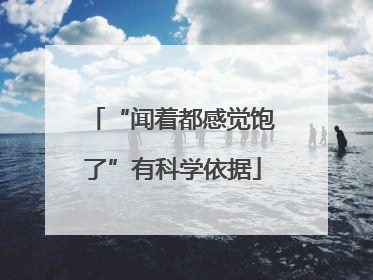 “闻着都感觉饱了”有科学依据