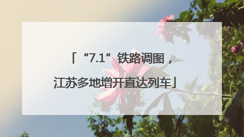 “7.1”铁路调图，江苏多地增开直达列车