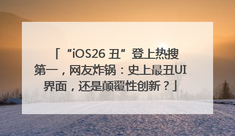 “iOS26 丑”登上热搜第一，网友炸锅：史上最丑UI界面，还是颠覆性创新？