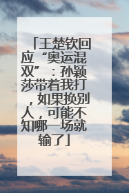 王楚钦回应“奥运混双”：孙颖莎带着我打，如果换别人，可能不知哪一场就输了