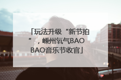 玩法升级“新节拍”，嵊州氧气BAOBAO音乐节收官