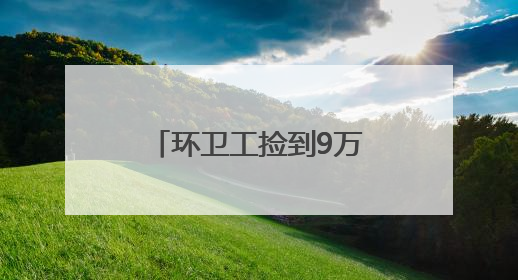环卫工捡到9万元后雨中等了两个多小时，事后他的一句话令人动容