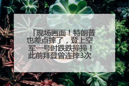 现场画面！特朗普也差点摔了，登上空军一号时跌跌撞撞！此前拜登曾连摔3次，被特朗普嘲讽