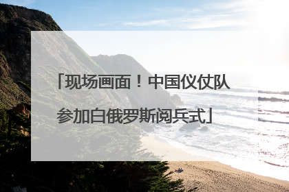 现场画面！中国仪仗队参加白俄罗斯阅兵式