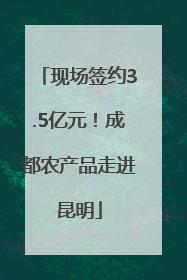 现场签约3.5亿元！成都农产品走进昆明