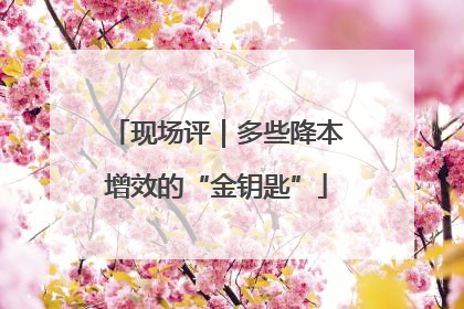 现场评｜多些降本增效的“金钥匙”