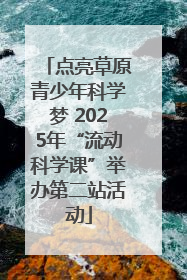 点亮草原青少年科学梦 2025年“流动科学课”举办第二站活动